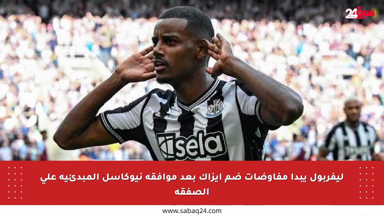 ليفربول يبدأ مفاوضات ضم إيزاك بعد موافقة نيوكاسل المبدئية على الصفقة